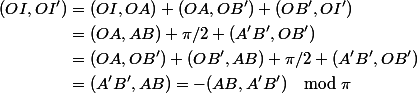 \begin{aligned}(OI,OI')& = (OI, OA) + (OA, OB' )+ (OB',OI')\\ &= (OA, AB) + \pi/2 + (A'B', OB')\\ &=(OA,OB')+(OB',AB)+\pi/2+ (A'B', OB')\\ &=(A'B',AB) = -(AB, A'B') \mod \pi \end{aligned}